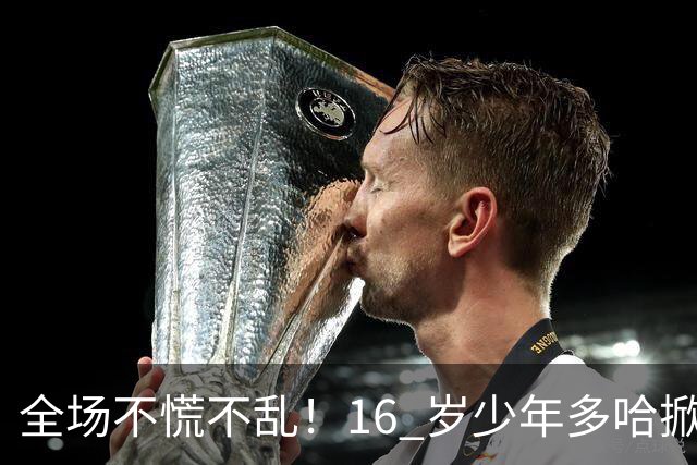 全场不慌不乱！16 岁少年多哈掀翻卡塔尔，这才是球迷想看到的中国足球！